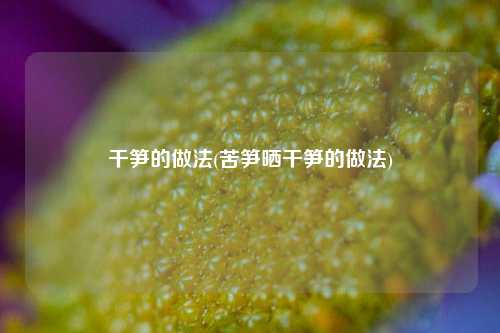 干笋的做法(苦笋晒干笋的做法)
